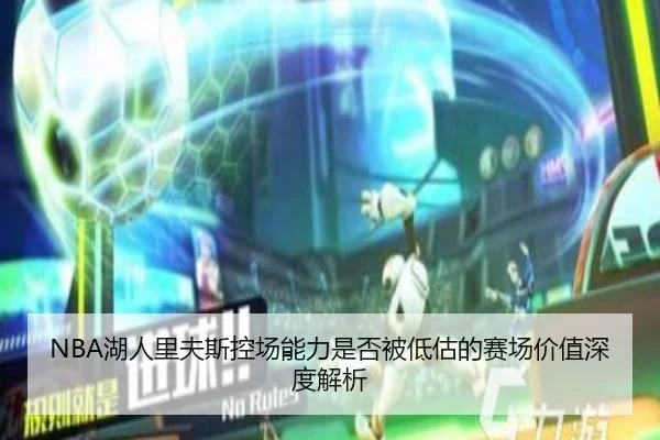 NBA湖人里夫斯控场能力是否被低估的赛场价值深度解析