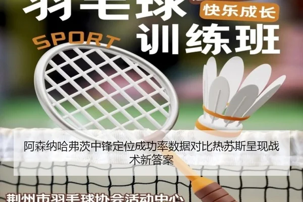 阿森纳哈弗茨中锋定位成功率数据对比热苏斯呈现战术新答案